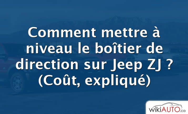 Comment mettre à niveau le boîtier de direction sur Jeep ZJ ?  (Coût, expliqué)